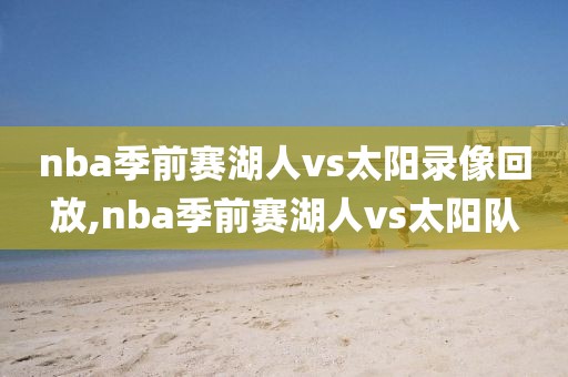 nba季前赛湖人vs太阳录像回放,nba季前赛湖人vs太阳队