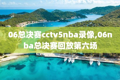 06总决赛cctv5nba录像,06nba总决赛回放第六场