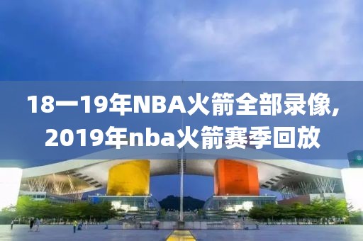 18一19年NBA火箭全部录像,2019年nba火箭赛季回放