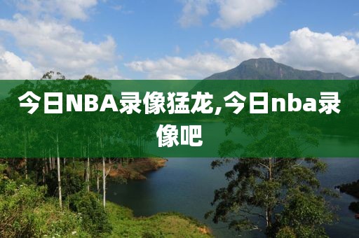 今日NBA录像猛龙,今日nba录像吧