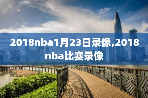 2018nba1月23日录像,2018nba比赛录像