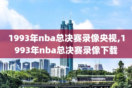 1993年nba总决赛录像央视,1993年nba总决赛录像下载