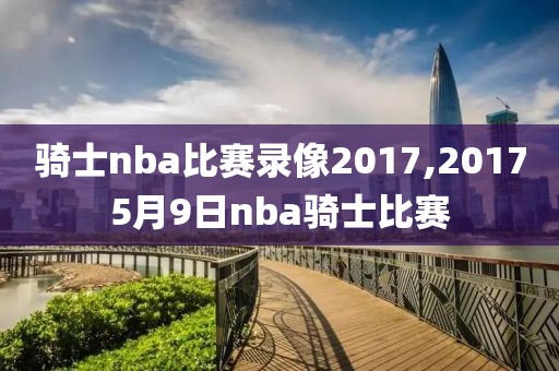 骑士nba比赛录像2017,20175月9日nba骑士比赛