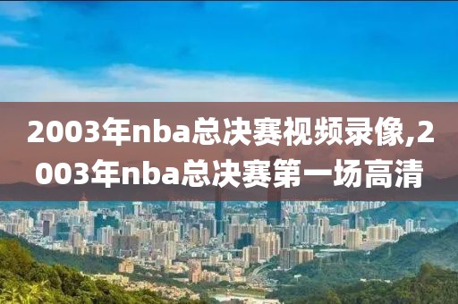 2003年nba总决赛视频录像,2003年nba总决赛第一场高清
