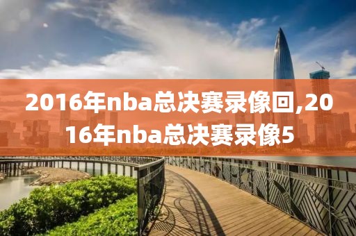 2016年nba总决赛录像回,2016年nba总决赛录像5