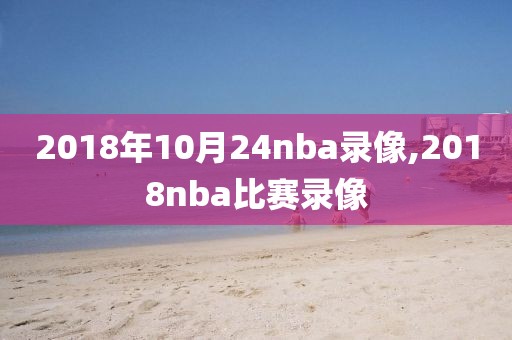 2018年10月24nba录像,2018nba比赛录像
