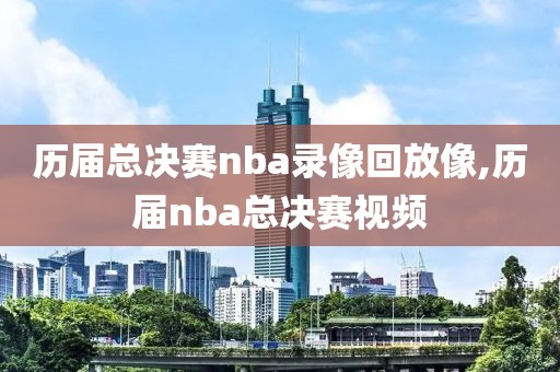 历届总决赛nba录像回放像,历届nba总决赛视频