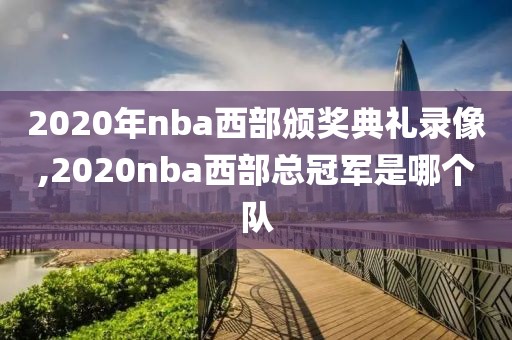 2020年nba西部颁奖典礼录像,2020nba西部总冠军是哪个队