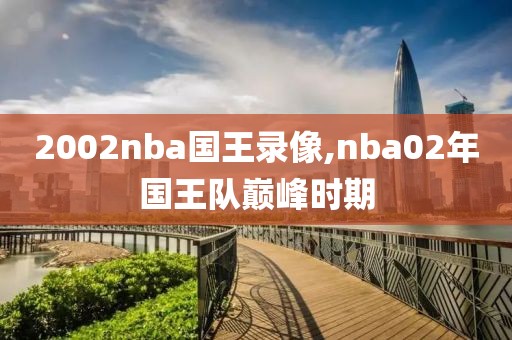 2002nba国王录像,nba02年国王队巅峰时期