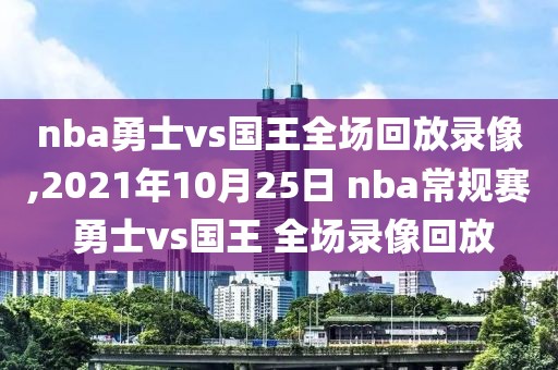 nba勇士vs国王全场回放录像,2021年10月25日 nba常规赛 勇士vs国王 全场录像回放