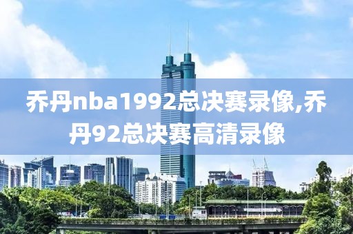 乔丹nba1992总决赛录像,乔丹92总决赛高清录像