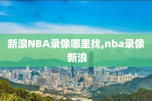 新浪NBA录像哪里找,nba录像 新浪