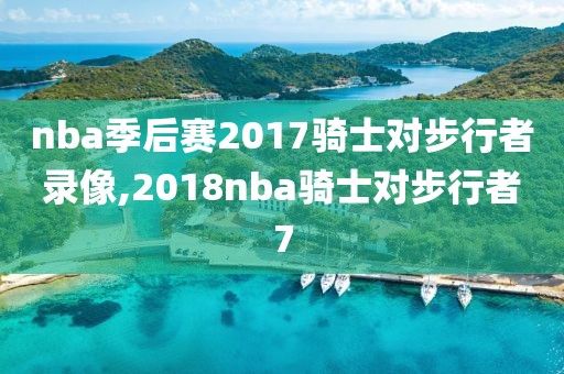 nba季后赛2017骑士对步行者录像,2018nba骑士对步行者7