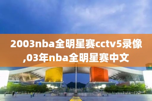 2003nba全明星赛cctv5录像,03年nba全明星赛中文