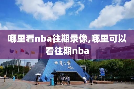 哪里看nba往期录像,哪里可以看往期nba