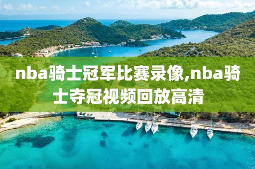 nba骑士冠军比赛录像,nba骑士夺冠视频回放高清