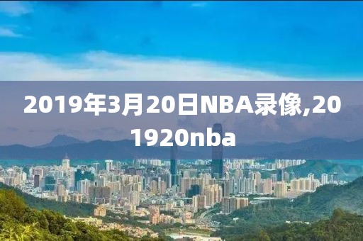 2019年3月20日NBA录像,201920nba