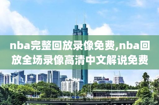nba完整回放录像免费,nba回放全场录像高清中文解说免费