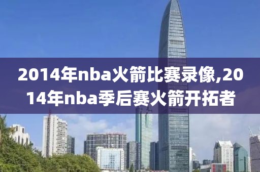 2014年nba火箭比赛录像,2014年nba季后赛火箭开拓者