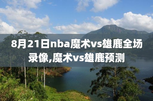 8月21日nba魔术vs雄鹿全场录像,魔术vs雄鹿预测