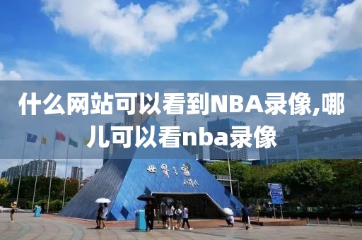 什么网站可以看到NBA录像,哪儿可以看nba录像
