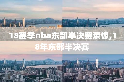 18赛季nba东部半决赛录像,18年东部半决赛