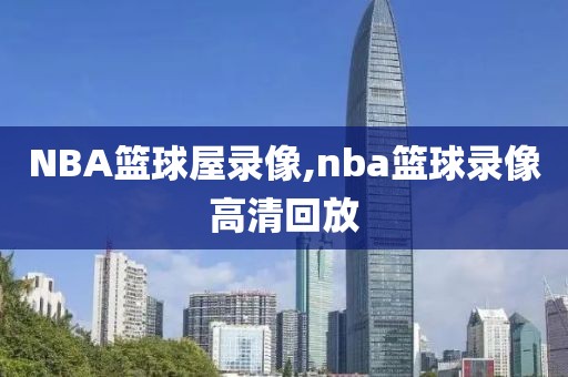 NBA篮球屋录像,nba篮球录像高清回放