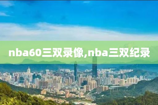 nba60三双录像,nba三双纪录