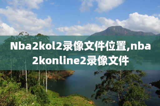 Nba2kol2录像文件位置,nba2konline2录像文件