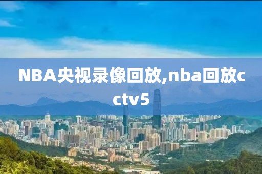NBA央视录像回放,nba回放cctv5