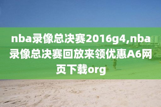 nba录像总决赛2016g4,nba录像总决赛回放来领优惠A6网页下载org