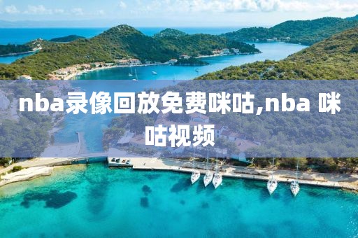 nba录像回放免费咪咕,nba 咪咕视频