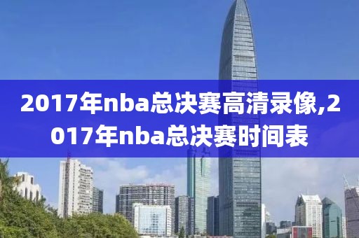 2017年nba总决赛高清录像,2017年nba总决赛时间表