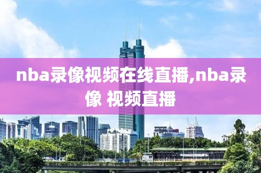 nba录像视频在线直播,nba录像 视频直播