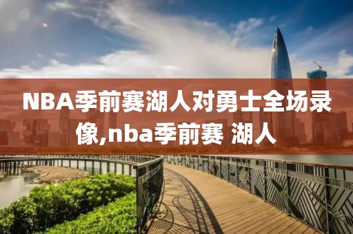 NBA季前赛湖人对勇士全场录像,nba季前赛 湖人