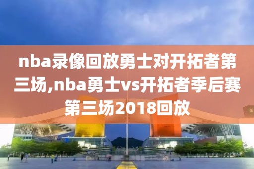 nba录像回放勇士对开拓者第三场,nba勇士vs开拓者季后赛第三场2018回放