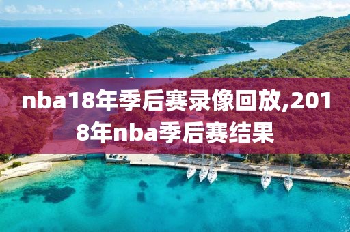 nba18年季后赛录像回放,2018年nba季后赛结果