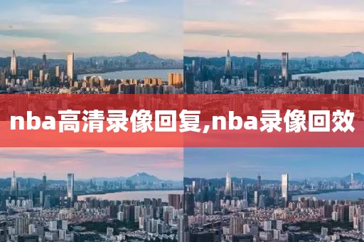 nba高清录像回复,nba录像回效