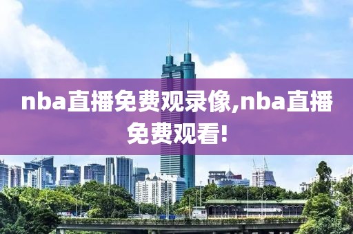 nba直播免费观录像,nba直播免费观看!
