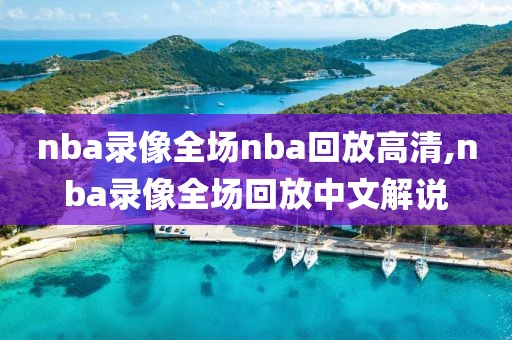 nba录像全场nba回放高清,nba录像全场回放中文解说
