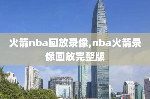 火箭nba回放录像,nba火箭录像回放完整版