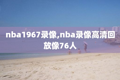 nba1967录像,nba录像高清回放像76人