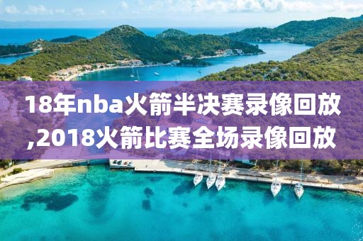 18年nba火箭半决赛录像回放,2018火箭比赛全场录像回放