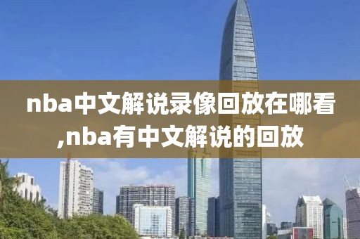 nba中文解说录像回放在哪看,nba有中文解说的回放