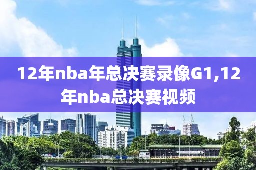 12年nba年总决赛录像G1,12年nba总决赛视频