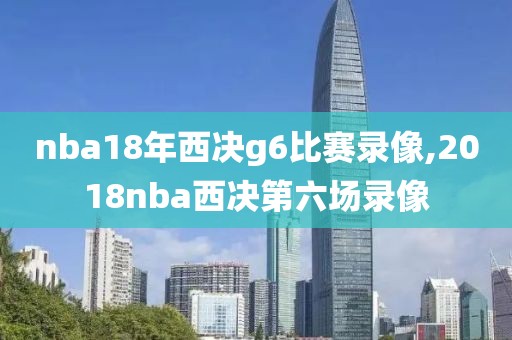 nba18年西决g6比赛录像,2018nba西决第六场录像