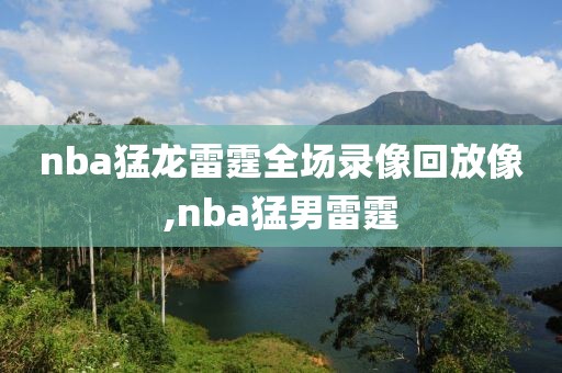nba猛龙雷霆全场录像回放像,nba猛男雷霆