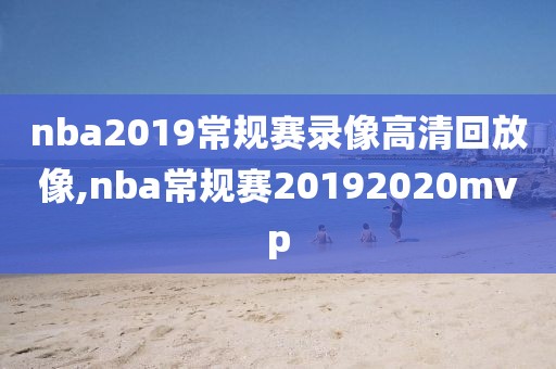 nba2019常规赛录像高清回放像,nba常规赛20192020mvp