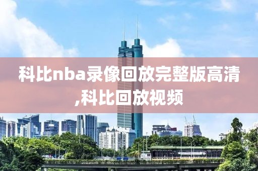 科比nba录像回放完整版高清,科比回放视频