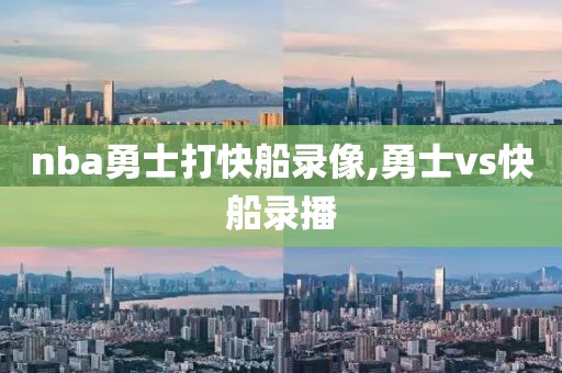 nba勇士打快船录像,勇士vs快船录播